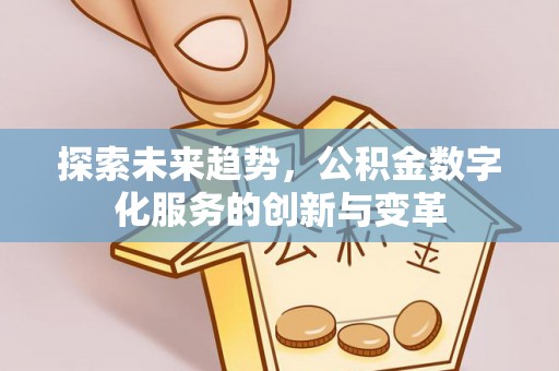 小港探索未来趋势，公积金数字化服务的创新与变革