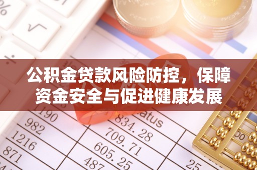 小港公积金贷款风险防控，保障资金安全与促进健康发展