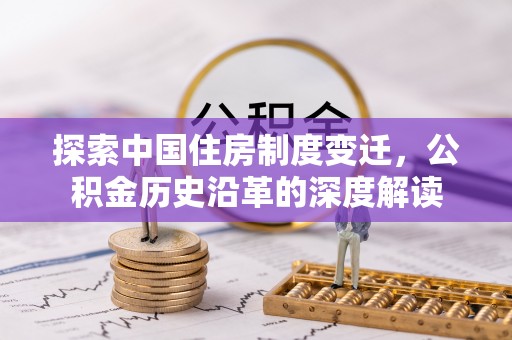 小港探索中国住房制度变迁，公积金历史沿革的深度解读