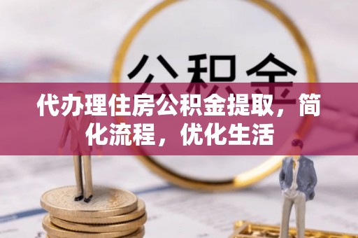 小港代办理住房公积金提取，简化流程，优化生活