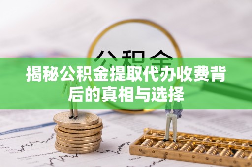 小港揭秘公积金提取代办收费背后的真相与选择