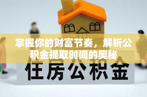小港掌握你的财富节奏，解析公积金提取时间的奥秘
