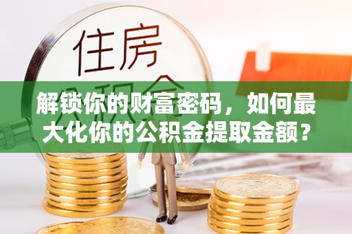 小港解锁你的财富密码，如何最大化你的公积金提取金额？