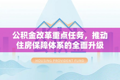 小港公积金改革重点任务，推动住房保障体系的全面升级