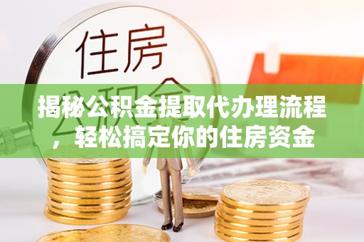小港揭秘公积金提取代办理流程，轻松搞定你的住房资金