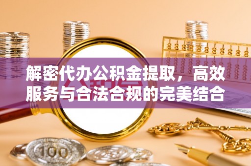 小港解密代办公积金提取，高效服务与合法合规的完美结合