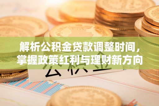 小港解析公积金贷款调整时间，掌握政策红利与理财新方向