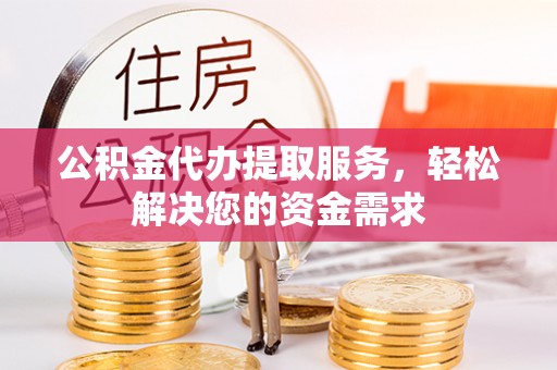小港公积金代办提取服务，轻松解决您的资金需求