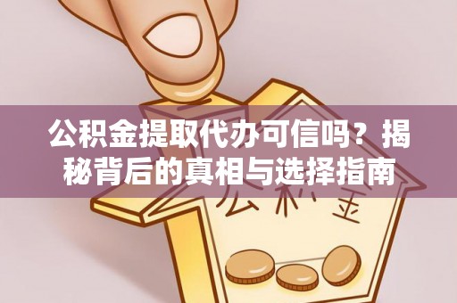 小港公积金提取代办可信吗？揭秘背后的真相与选择指南