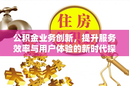 小港公积金业务创新，提升服务效率与用户体验的新时代探索