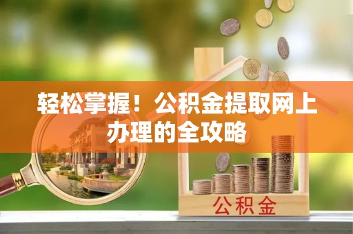 小港轻松掌握！公积金提取网上办理的全攻略