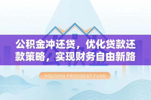 小港公积金冲还贷，优化贷款还款策略，实现财务自由新路径