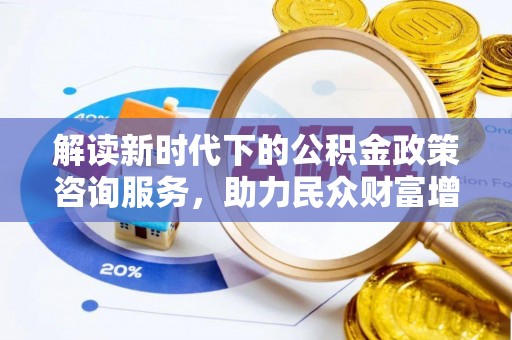 小港解读新时代下的公积金政策咨询服务，助力民众财富增值与安居梦想