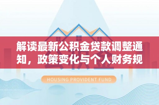 小港解读最新公积金贷款调整通知，政策变化与个人财务规划