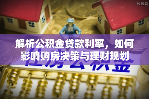 小港解析公积金贷款利率，如何影响购房决策与理财规划