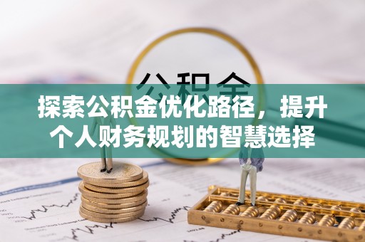 小港探索公积金优化路径，提升个人财务规划的智慧选择