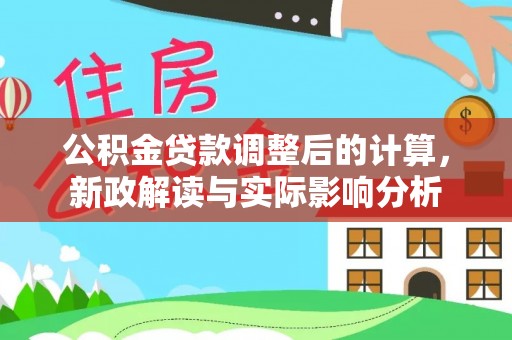小港公积金贷款调整后的计算，新政解读与实际影响分析