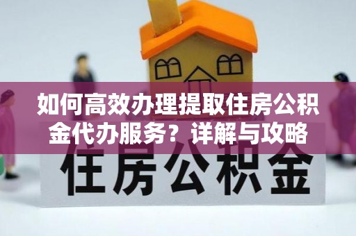 小港如何高效办理提取住房公积金代办服务？详解与攻略
