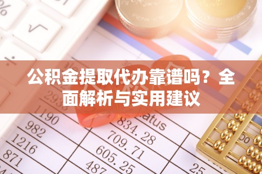 小港公积金提取代办靠谱吗？全面解析与实用建议