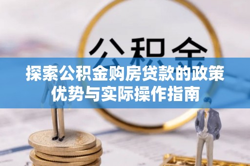 小港探索公积金购房贷款的政策优势与实际操作指南