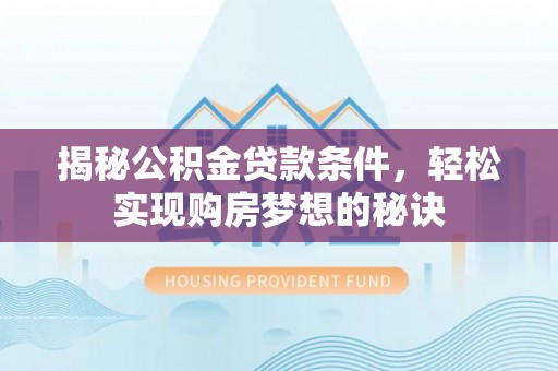 小港揭秘公积金贷款条件，轻松实现购房梦想的秘诀