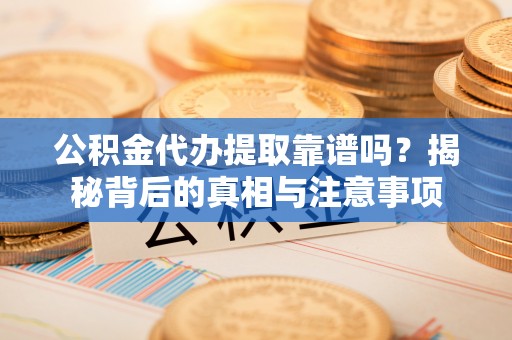 小港公积金代办提取靠谱吗？揭秘背后的真相与注意事项