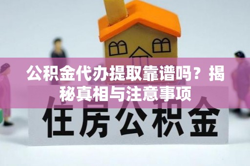 小港公积金代办提取靠谱吗？揭秘真相与注意事项