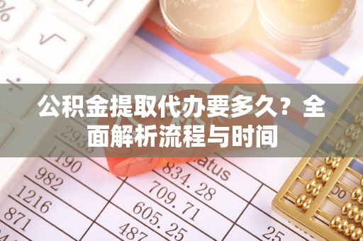 小港公积金提取代办要多久？全面解析流程与时间