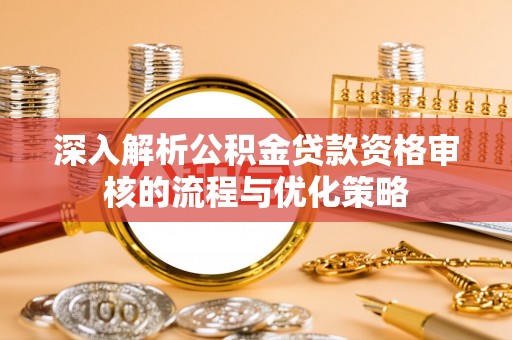 小港深入解析公积金贷款资格审核的流程与优化策略