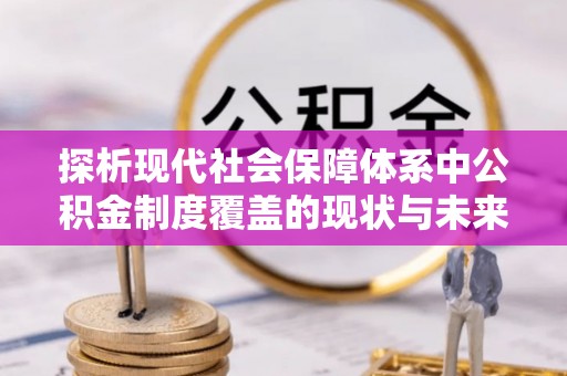 小港探析现代社会保障体系中公积金制度覆盖的现状与未来
