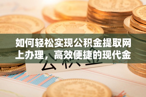 小港如何轻松实现公积金提取网上办理，高效便捷的现代金融服务