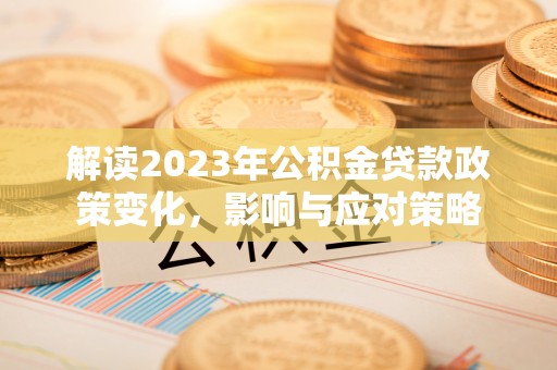 小港解读2023年公积金贷款政策变化，影响与应对策略