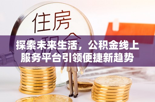 小港探索未来生活，公积金线上服务平台引领便捷新趋势