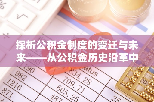 小港探析公积金制度的变迁与未来——从公积金历史沿革中读懂社会福利发展