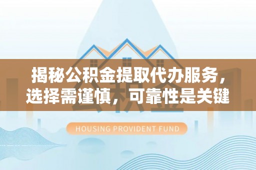 小港揭秘公积金提取代办服务，选择需谨慎，可靠性是关键