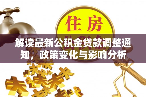 小港解读最新公积金贷款调整通知，政策变化与影响分析