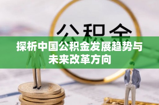 小港探析中国公积金发展趋势与未来改革方向