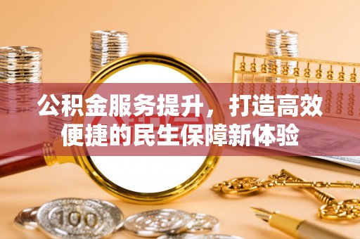 小港公积金服务提升，打造高效便捷的民生保障新体验
