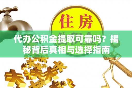 小港代办公积金提取可靠吗？揭秘背后真相与选择指南