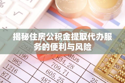 小港揭秘住房公积金提取代办服务的便利与风险