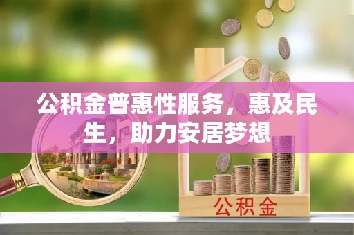 小港公积金普惠性服务，惠及民生，助力安居梦想