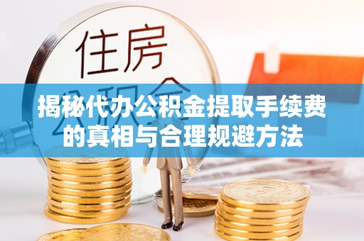 小港揭秘代办公积金提取手续费的真相与合理规避方法