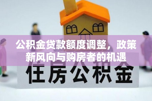 小港公积金贷款额度调整，政策新风向与购房者的机遇