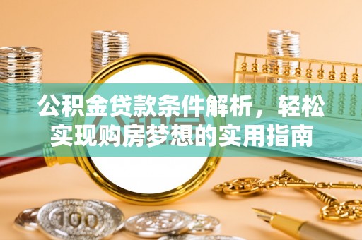 小港公积金贷款条件解析，轻松实现购房梦想的实用指南