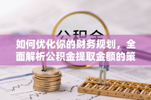 小港如何优化你的财务规划，全面解析公积金提取金额的策略与技巧