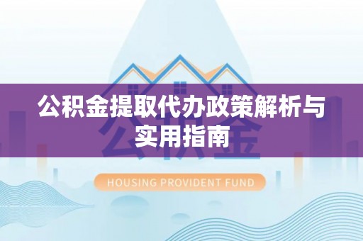 小港公积金提取代办政策解析与实用指南
