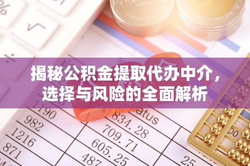小港揭秘公积金提取代办中介，选择与风险的全面解析
