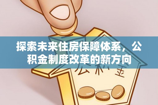 小港探索未来住房保障体系，公积金制度改革的新方向