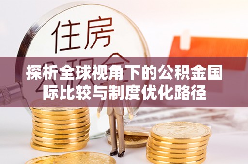 小港探析全球视角下的公积金国际比较与制度优化路径