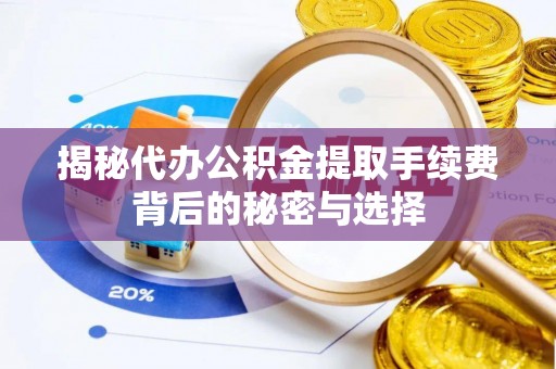 小港揭秘代办公积金提取手续费背后的秘密与选择